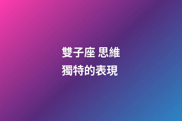雙子座 思維獨特的表現-第1張-星座運勢-玄機派